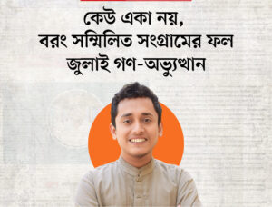 কেউ একা নয়, বরং সম্মিলিত সংগ্রামের ফল জুলাই গণ-অভ্যুত্থান
